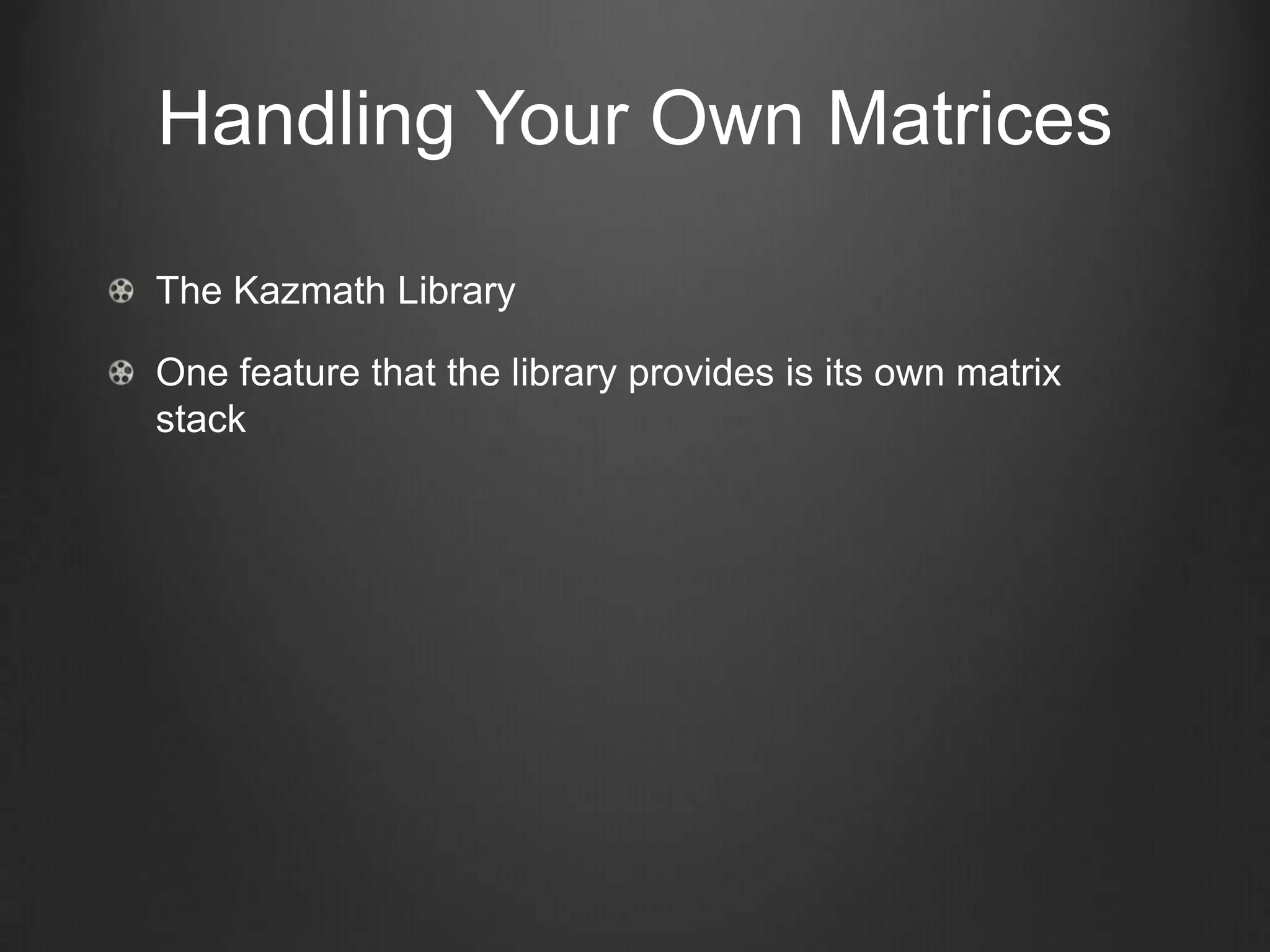 Handling Your Own Matrices

The Kazmath Library

One feature that the library provides is its own matrix
stack
 