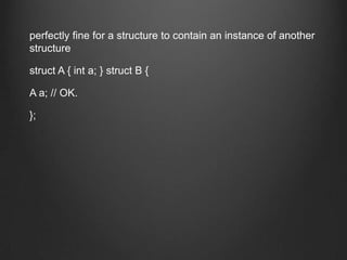 perfectly fine for a structure to contain an instance of another
structure

struct A { int a; } struct B {

A a; // OK.

};
 