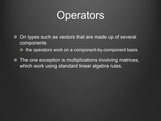 Operators
On types such as vectors that are made up of several
components
  the operators work on a component-by-component basis

The one exception is multiplications involving matrices,
which work using standard linear algebra rules.
 