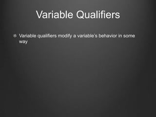 Variable Qualifiers
Variable qualifiers modify a variable’s behavior in some
way
 