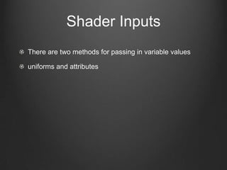 Shader Inputs
There are two methods for passing in variable values

uniforms and attributes
 