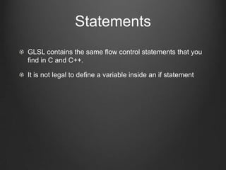 Statements
GLSL contains the same flow control statements that you
find in C and C++.

It is not legal to define a variable inside an if statement
 
