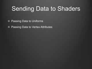 Sending Data to Shaders
Passing Data to Uniforms

Passing Data to Vertex Attributes
 