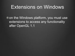 Extensions on Windows

on the Windows platform, you must use
extensions to access any functionality
after OpenGL 1.1
 