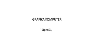 GRAFIKA KOMPUTER
OpenGL
 