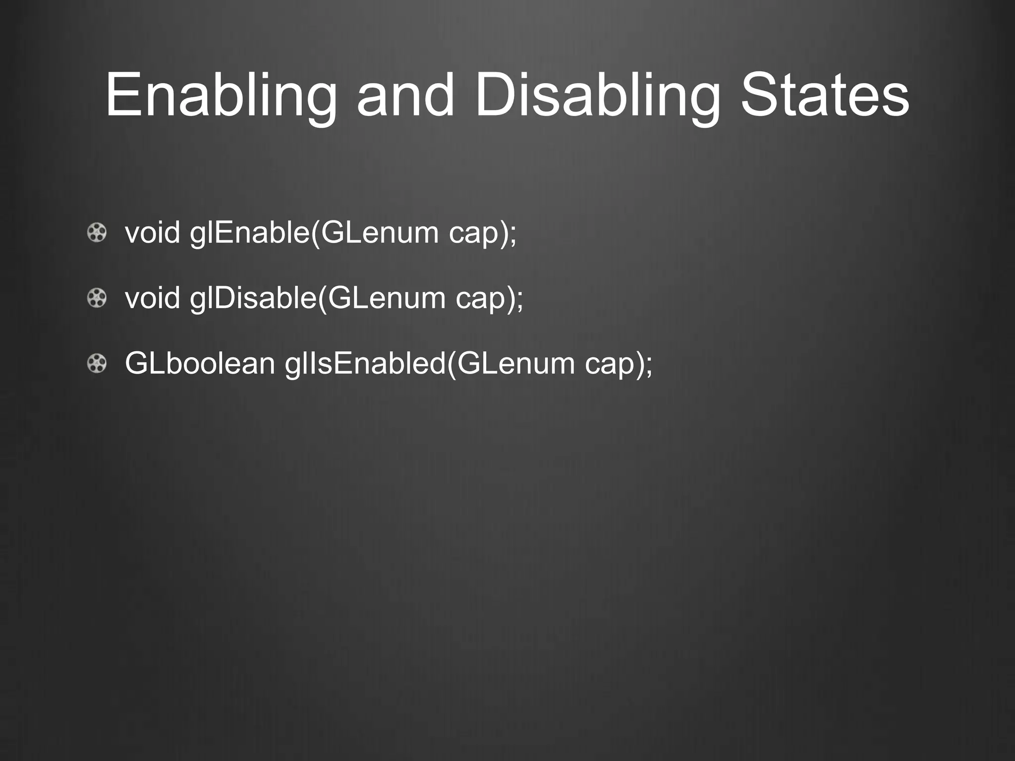 Enabling and Disabling States

void glEnable(GLenum cap);

void glDisable(GLenum cap);

GLboolean glIsEnabled(GLenum cap);
 