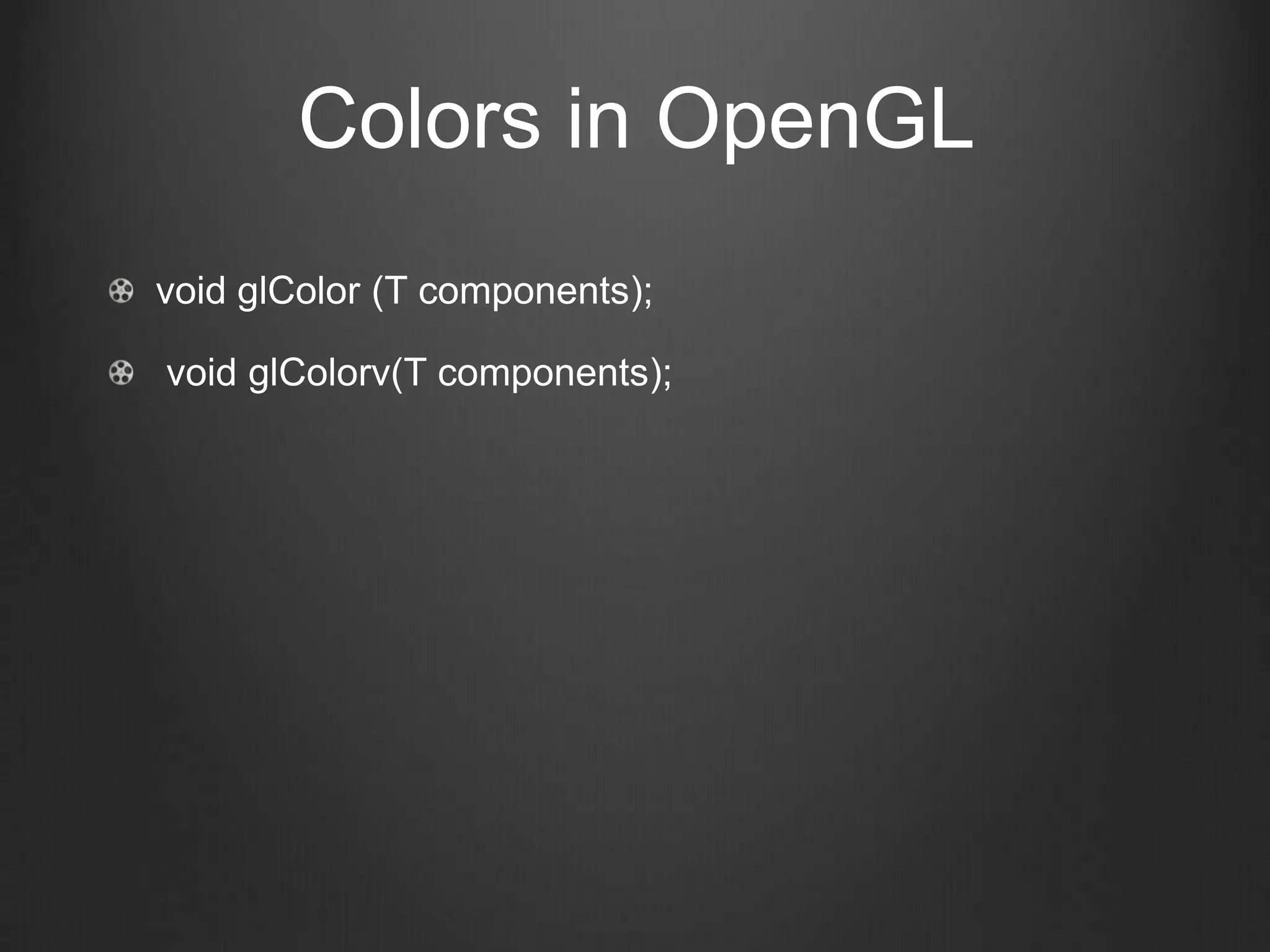 Colors in OpenGL
void glColor (T components);

void glColorv(T components);
 