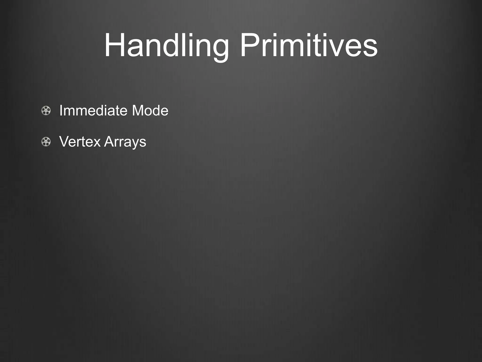 Handling Primitives
Immediate Mode

Vertex Arrays
 