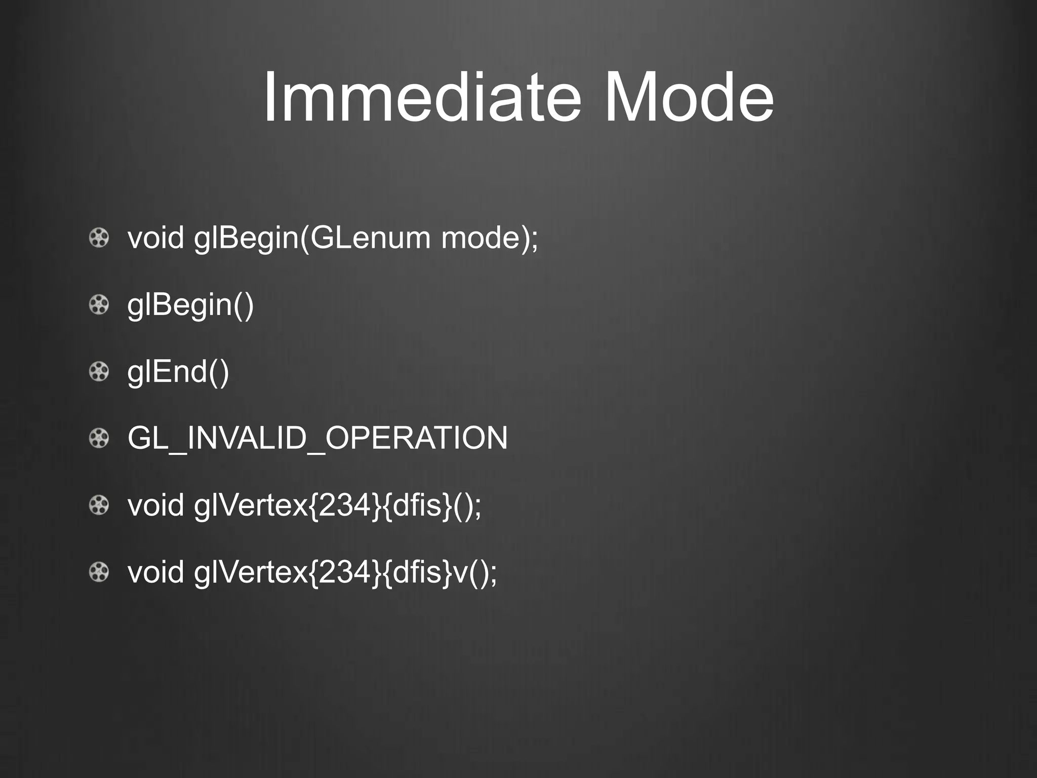 Immediate Mode
void glBegin(GLenum mode);

glBegin()

glEnd()

GL_INVALID_OPERATION

void glVertex{234}{dfis}();

void glVertex{234}{dfis}v();
 