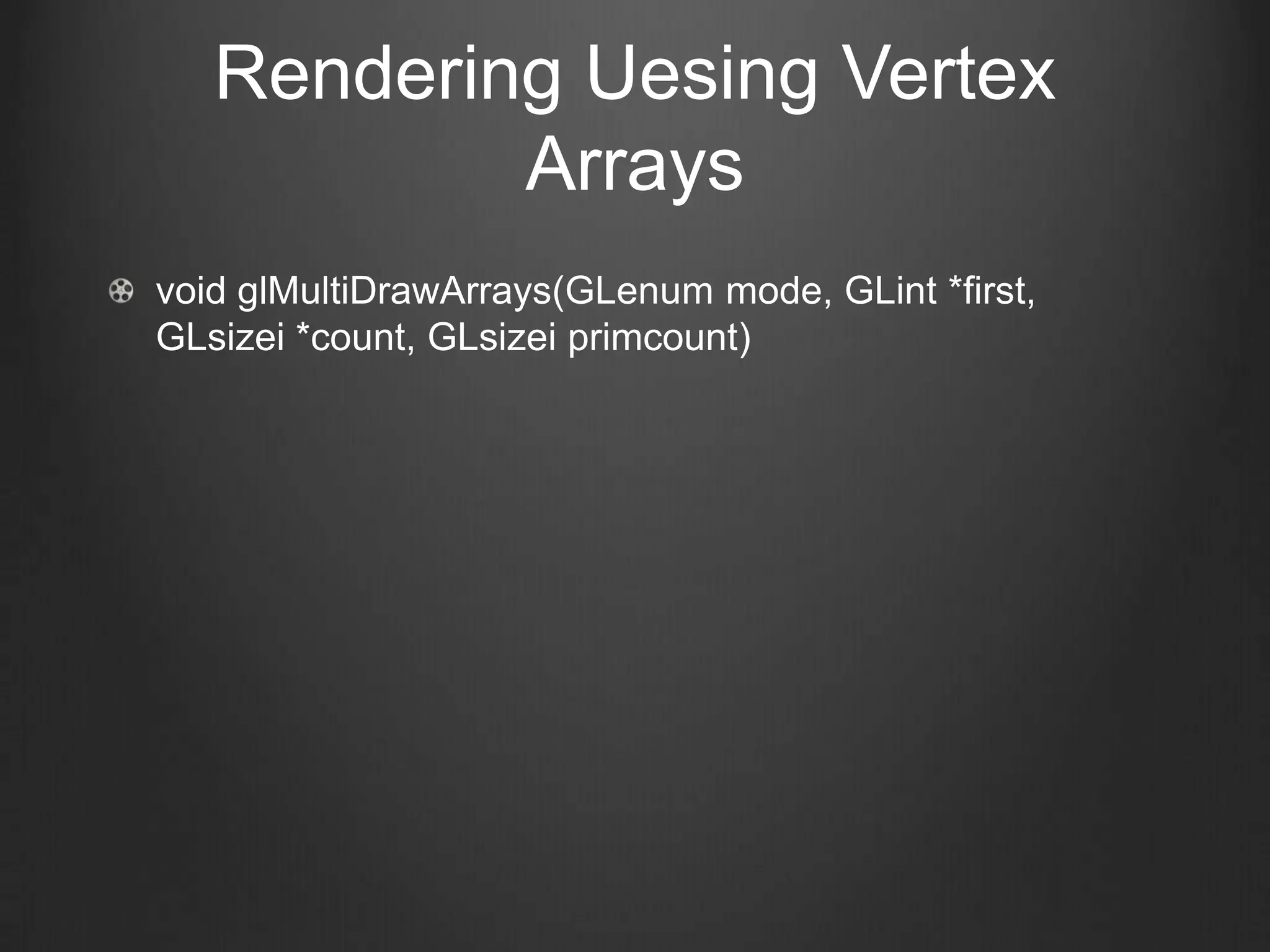 Rendering Uesing Vertex
           Arrays
void glMultiDrawArrays(GLenum mode, GLint *first,
GLsizei *count, GLsizei primcount)
 