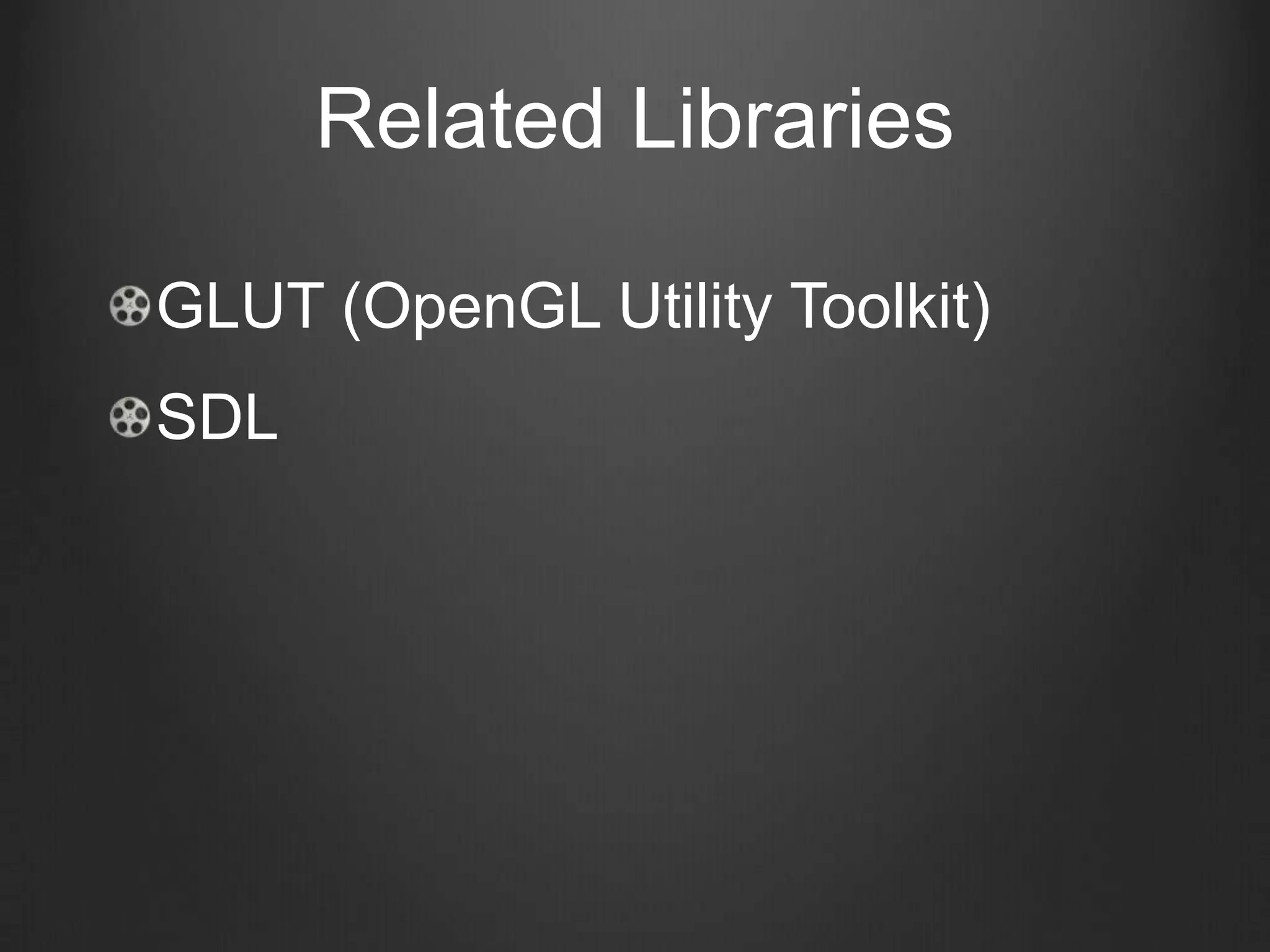 Related Libraries

GLUT (OpenGL Utility Toolkit)
SDL
 