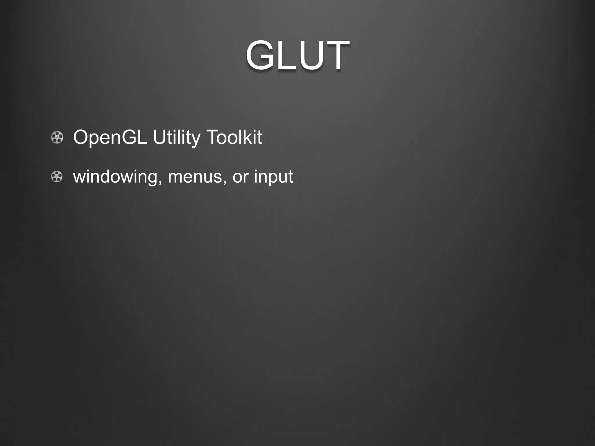 GLUT
OpenGL Utility Toolkit
windowing, menus, or input
 