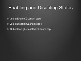 Enabling and Disabling States

void glEnable(GLenum cap);

void glDisable(GLenum cap);

GLboolean glIsEnabled(GLenum cap);
 