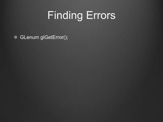 Finding Errors
GLenum glGetError();
 
