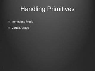 Handling Primitives
Immediate Mode

Vertex Arrays
 