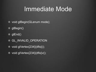 Immediate Mode
void glBegin(GLenum mode);

glBegin()

glEnd()

GL_INVALID_OPERATION

void glVertex{234}{dfis}();

void glVertex{234}{dfis}v();
 