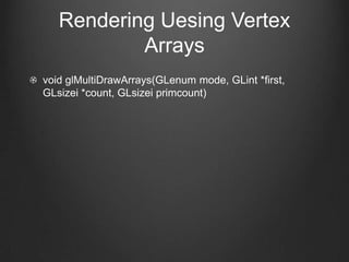 Rendering Uesing Vertex
           Arrays
void glMultiDrawArrays(GLenum mode, GLint *first,
GLsizei *count, GLsizei primcount)
 