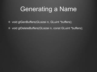 Generating a Name
void glGenBuffers(GLsizei n, GLuint *buffers);

void glDeleteBuffers(GLsizei n, const GLuint *buffers);
 