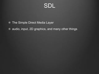 SDL

The Simple Direct Media Layer

audio, input, 2D graphics, and many other things
 