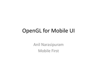 OpenGL for Mobile UI
Anil Narasipuram
Mobile First
 