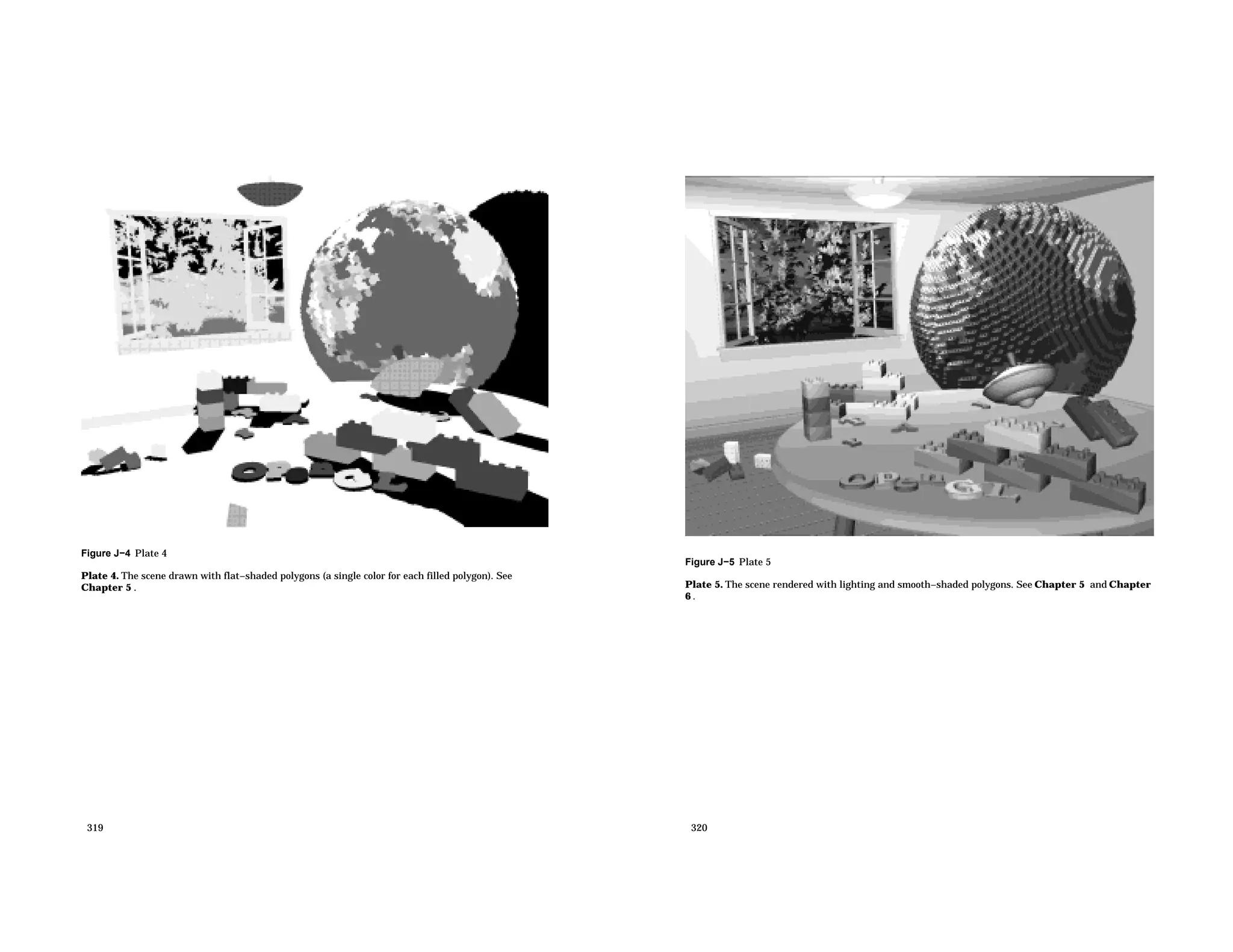 Figure J−4 Plate 4 Plate 4. The scene drawn with flat−shaded polygons (a single color for each filled polygon). See Chapter 5 . 319 Figure J−5 Plate 5 Plate 5. The scene rendered with lighting and smooth−shaded polygons. See Chapter 5 and Chapter 6 . 320 