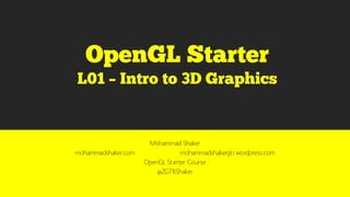 Mohammad Shaker
mohammadshaker.com mohammadshakergtr.wordpress.com
OpenGL Starter Course
@ZGTRShaker
 