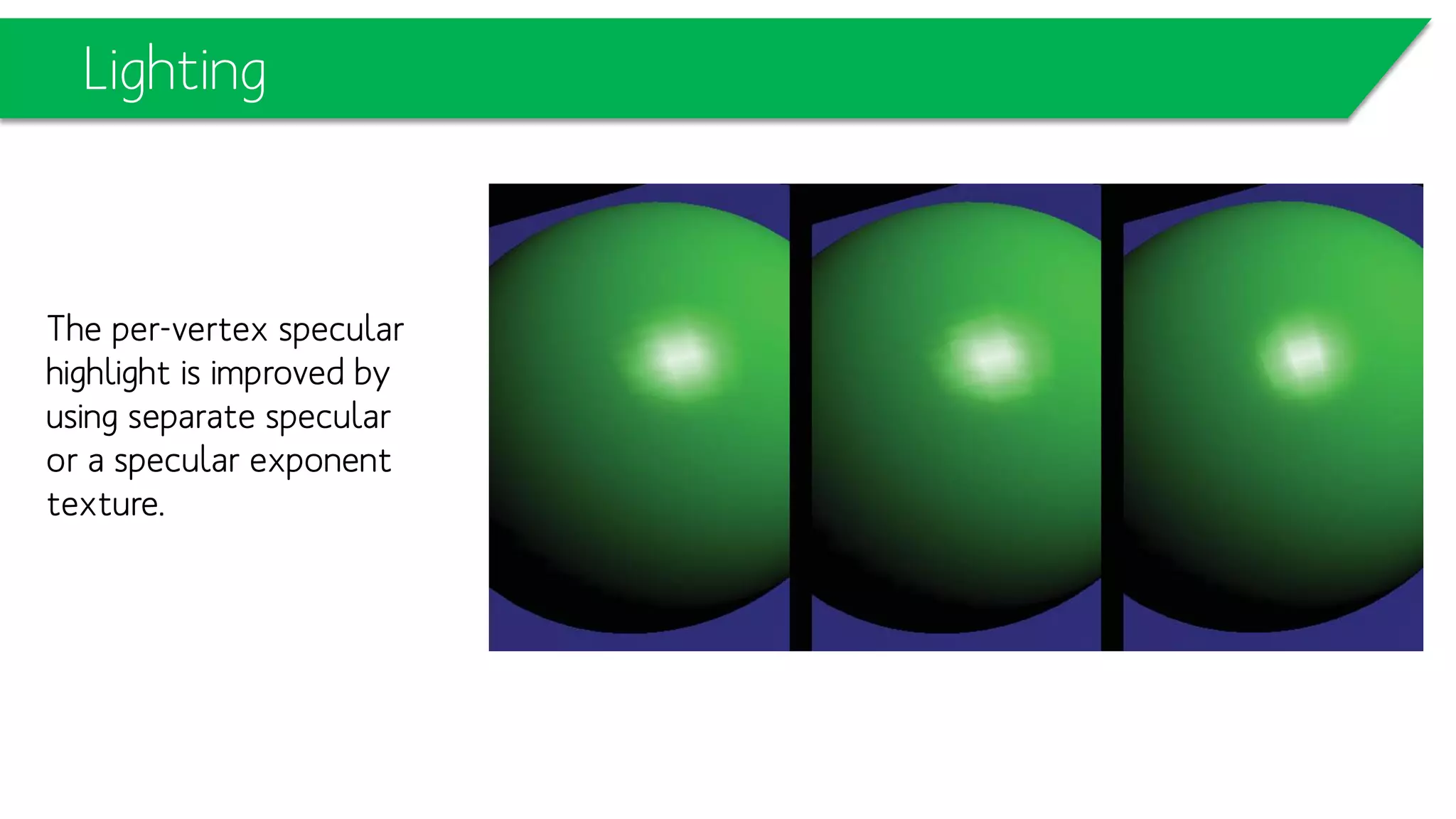 Lighting
The per-vertex specular
highlight is improved by
using separate specular
or a specular exponent
texture.
 