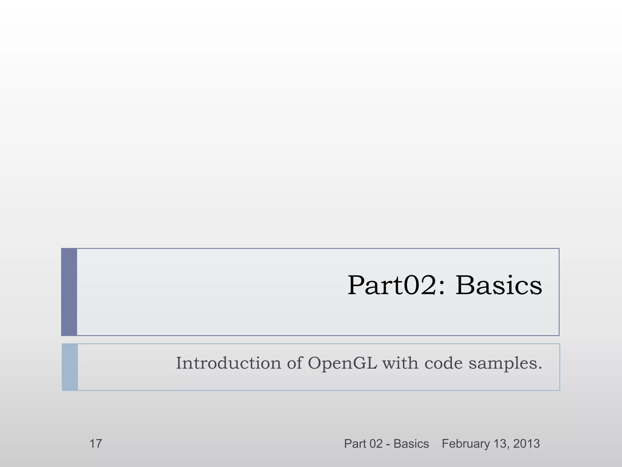 Part02: Basics

     Introduction of OpenGL with code samples.



17                     Part 02 - Basics   February 13, 2013
 