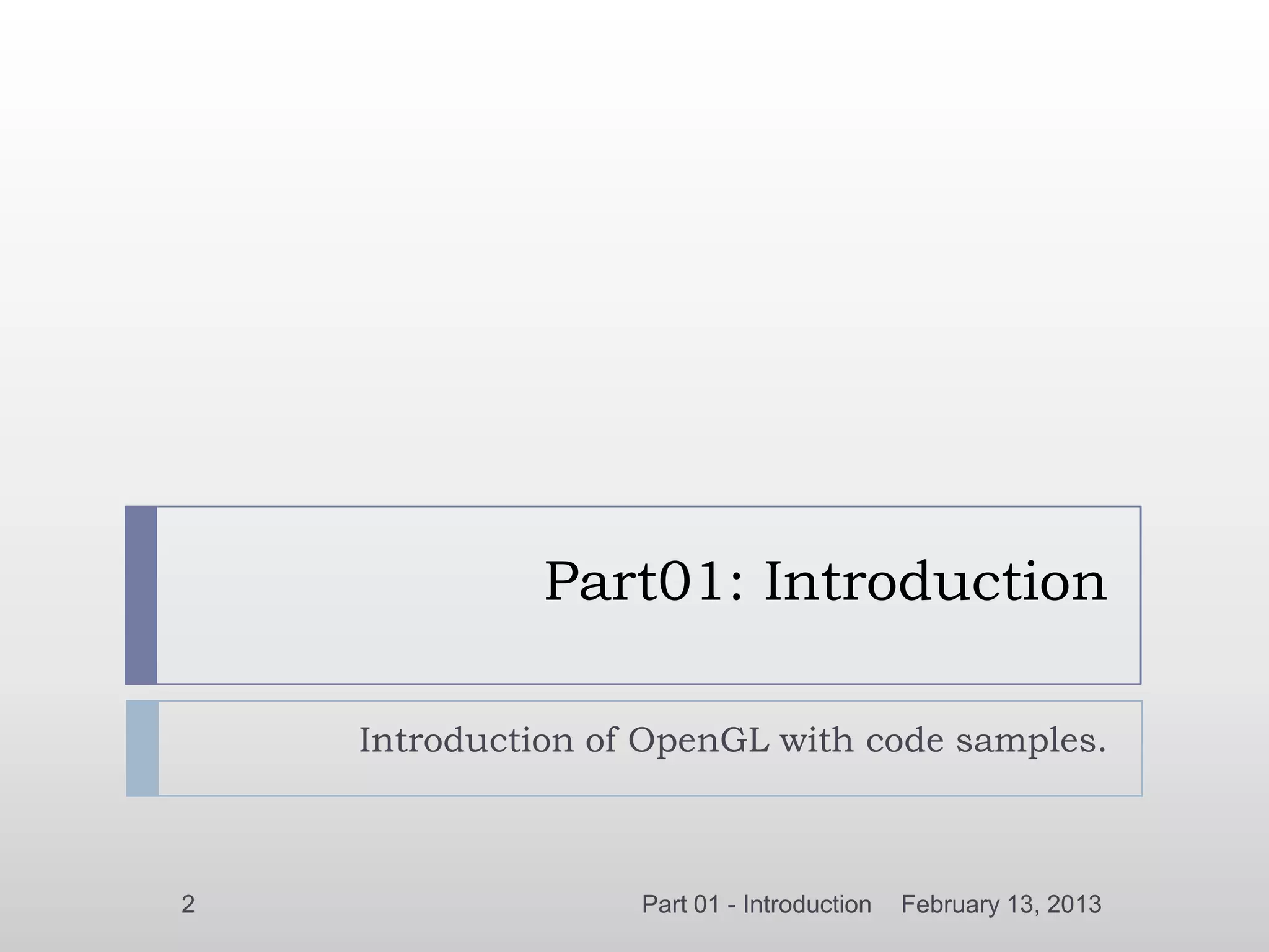 Part01: Introduction

    Introduction of OpenGL with code samples.



2                  Part 01 - Introduction   February 13, 2013
 