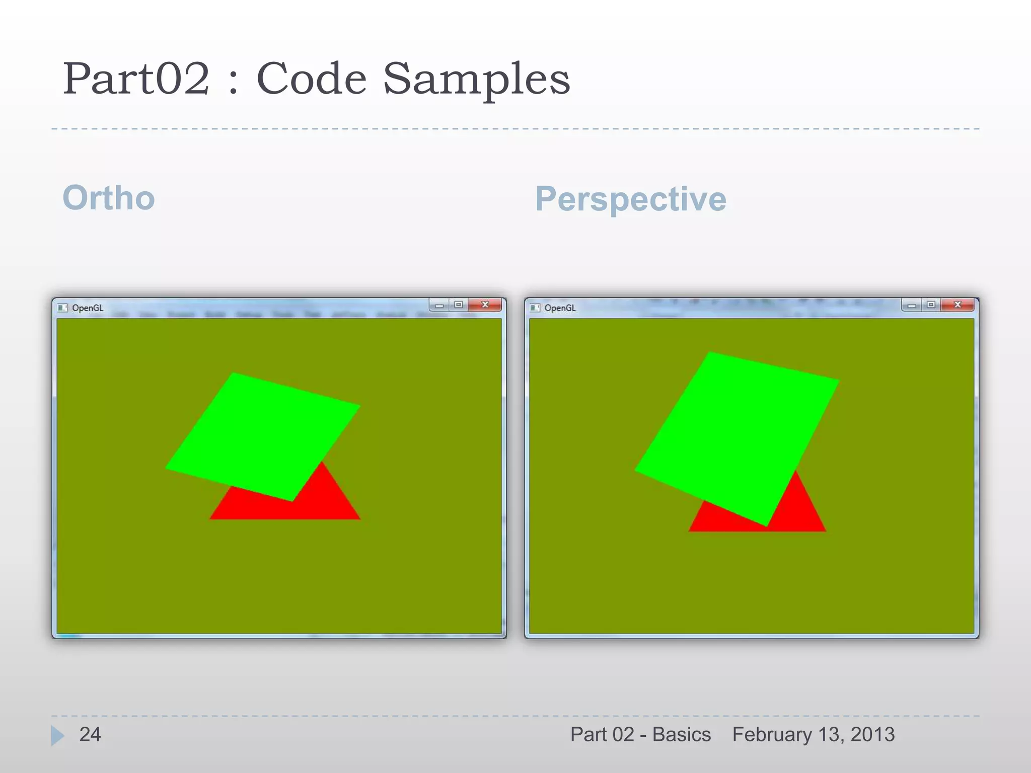 Part02 : Code Samples

Ortho              Perspective




24                   Part 02 - Basics   February 13, 2013
 