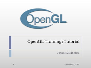 OpenGL Training/Tutorial

                 Jayant Mukherjee



1                     February 13, 2013
 