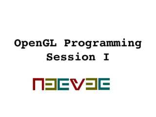 OpenGL Programming
Session I
 