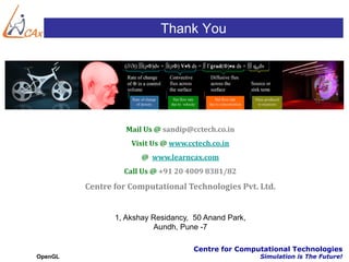 Thank You




                   Mail Us @ sandip@cctech.co.in
                    Visit Us @ www.cctech.co.in
                       @ www.learncax.com
                  Call Us @ +91 20 4009 8381/82

         Centre for Computational Technologies Pvt. Ltd.


                1, Akshay Residancy, 50 Anand Park,
                          Aundh, Pune -7

                                     Centre for Computational Technologies
OpenGL                                                Simulation is The Future!
 