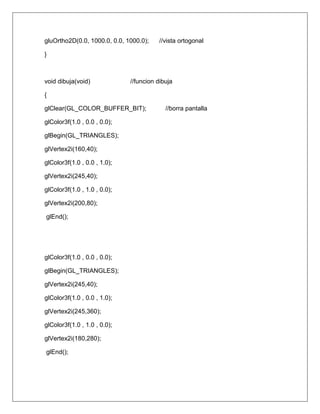 gluOrtho2D(0.0, 1000.0, 0.0, 1000.0);    //vista ortogonal

}



void dibuja(void)             //funcion dibuja

{

glClear(GL_COLOR_BUFFER_BIT);              //borra pantalla

glColor3f(1.0 , 0.0 , 0.0);

glBegin(GL_TRIANGLES);

glVertex2i(160,40);

glColor3f(1.0 , 0.0 , 1.0);

glVertex2i(245,40);

glColor3f(1.0 , 1.0 , 0.0);

glVertex2i(200,80);

glEnd();




glColor3f(1.0 , 0.0 , 0.0);

glBegin(GL_TRIANGLES);

glVertex2i(245,40);

glColor3f(1.0 , 0.0 , 1.0);

glVertex2i(245,360);

glColor3f(1.0 , 1.0 , 0.0);

glVertex2i(180,280);

glEnd();
 