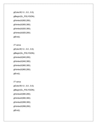 glColor3f(1.0 , 0.0 , 0.0);

glBegin(GL_POLYGON);

glVertex2i(900,280);

glVertex2i(900,380);

glVertex2i(920,380);

glVertex2i(920,280);

glEnd();



//7 cerca

glColor3f(1.0 , 0.0 , 0.0);

glBegin(GL_POLYGON);

glVertex2i(940,280);

glVertex2i(940,380);

glVertex2i(960,380);

glVertex2i(960,280);

glEnd();



//7 cerca

glColor3f(1.0 , 0.0 , 0.0);

glBegin(GL_POLYGON);

glVertex2i(980,280);

glVertex2i(980,380);

glVertex2i(998,380);

glVertex2i(998,280);

glEnd();
 