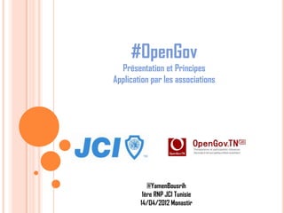 #OpenGov
  Présentation et Principes
Application par les associations




           @YamenBousrih
         1ère RNP JCI Tunisie
        14/04/2012 Monastir
 