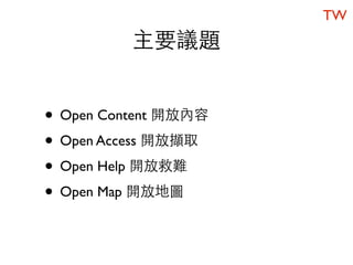 TW
          主要議題


• Open Content 開放內容
• Open Access 開放擷取
• Open Help 開放救難
• Open Map 開放地圖
 