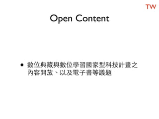 TW
    Open Content



• 數位典藏與數位學習國家型科技計畫之
 內容開放、以及電子書等議題
 