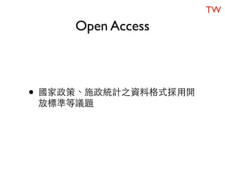 TW
     Open Access



• 國家政策、施政統計之資料格式採用開
 放標準等議題
 