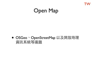 TW
         Open Map



• OSGeo、OpenStreetMap 以及開放地理
 資訊系統等議題
 