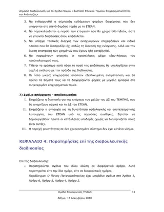Δημόσια διαβούλευση για το Σχέδιο Νόμου «Σύσταση Εθνικού Ταμείου Επιχειρηματικότητας
και Ανάπτυξης»

     3. Να ενθαρρυνθεί η σύμπραξη ενδιάμεσων φορέων διαχείρισης που δεν
         υπάγονται στο στενό δημόσιο τομέα με το ΕΤΕΑΝ.
     4. Να παρακολουθείται η πορεία των εταιρειών που θα χρηματοδοτηθούν, ώστε
         να γίνονται διορθώσεις όπου επιβάλλεται.
     5. Να υπάρχει τακτικός έλεγχος των ενισχυόμενων επιχειρήσεων και ειδικό
         πλαίσιο που θα διασφαλίζει όχι απλώς τη διακοπή της ενίσχυσης, αλλά και την
         άμεση επιστροφή των χρημάτων που έχουν ήδη καταβληθεί.
     6. Να    παραμένουν       ανοιχτές    οι      προσκλήσεις      μέχρι   εξαντλήσεως       του
         προϋπολογισμού τους.
     7. Τίθεται το ερώτημα κατά πόσο το ποσό της επιδότησης θα υπολογίζεται στην
         αρχή ή ανάλογα με την πρόοδο της διαδικασίας.
     8. Οι πολύ μικρές επιχειρήσεις απαιτούν εξειδικευμένη αντιμετώπιση και θα
         πρέπει τα θέματά τους να τα διαχειρίζονται φορείς με μεγάλη εμπειρία στο
         συγκεκριμένο επιχειρηματικό τομέα.


7) Σχόλια απόρριψης – αποδοκιμασίας
     I. Εκφράζεται η δυσπιστία για την επάρκεια των μελών του ΔΣ του ΤΕΜΠΜΕ, που
         θα απαρτίζουν αρχικά και το ΔΣ του ΕΤΕΑΝ.
    II. Εκφράζεται η ανησυχία για τη δυνατότητα ορθολογικής και αποτελεσματικής
         λειτουργίας     του   ΕΤΕΑΝ      υπό   τις     παρούσες     συνθήκες.    Ζητείται    να
         δημιουργηθούν πρώτα οι κατάλληλες υποδομές (χωρίς να διευκρινίζεται ποιες
         είναι αυτές).
    III. Η παροχή ρευστότητας σε ένα χρεοκοπημένο σύστημα δεν έχει κανένα νόημα.



ΚΕΦΑΛΑΙΟ 4: Παρατηρήσεις επί της διαβουλευτικής
διαδικασίας
 

Επί της διαβούλευσης:
     o   Παρατηρούνται     σχόλια   του    ιδίου      ιδιώτη   σε   διαφορετικά   άρθρα.     Αυτό
         παρατηρείται είτε την ίδια ημέρα, είτε σε διαφορετικές ημέρες.
         Παράδειγμα: Ο Πάνος Παναγιωτόπουλος έχει υποβάλει σχόλια στο Άρθρο 1,
         Άρθρο 6, Άρθρο 5, Άρθρο 4, Άρθρο 2.



                                Ομάδα Επικοινωνίας ΥΠΑΑΝ                                       11

                               Αθήνα, 13 Δεκεμβρίου 2010
 