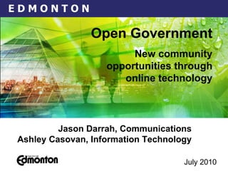 July 2010   Jason Darrah, Communications Ashley Casovan, Information Technology Open Government New community opportunities through online technology 