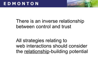 There is an inverse relationship between control and trust  All strategies relating to  web interactions should consider the  relationship -building potential 