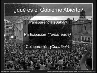 Los tres principios del Gobierno Abierto (Ramirez-Alujas, 2012) http://bit.ly/redmatriz-2012
Transparencia (Saber)
Participación (Tomar parte)
Colaboración (Contribuir)
http://www.flickr.com/photos/fabriolmedo/5803953247/
¿qué es el Gobierno Abierto?
 