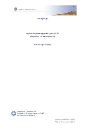 opengov.gr




∆ηµόσια διαβούλευση για το Σχέδιο Νόµου
    «Προστασία του Ανταγωνισµού»




         Αναλυτική αναφορά




                                   Οµάδα Επικοινωνίας ΥΠΑΑΝ
                                   Αθήνα, 30 ∆εκεµβρίου 2010
 