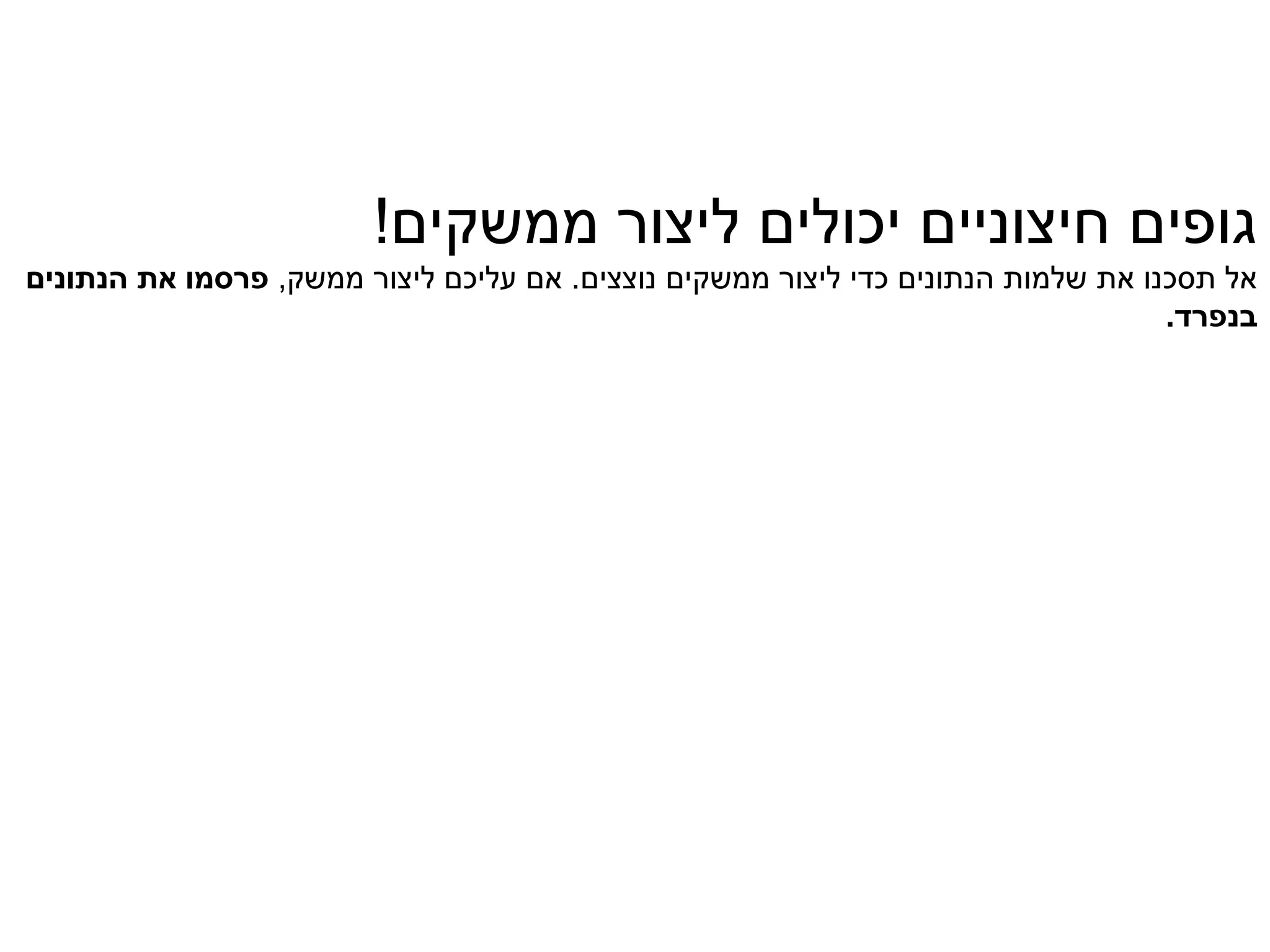 ‫גופים חיצוניים יכולים ליצור ממשקים!‬
‫אל תסכנו את שלמות הנתונים כדי ליצור ממשקים נוצצים. אם עליכם ליצור ממשק, פרסמו את הנתונים‬
                                                                                  ‫בנפרד.‬
 