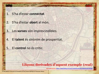 S’had’estarconnectat.S’had’estarobert al món.Les xarxessón imprescindibles.El talentéssinònim de prosperitat.El control no éscrític.Lliçons derivades d’aquest exemple (real)Més informació a http://eadminblog.net/post/2008/06/18/una-historia-de-brujas