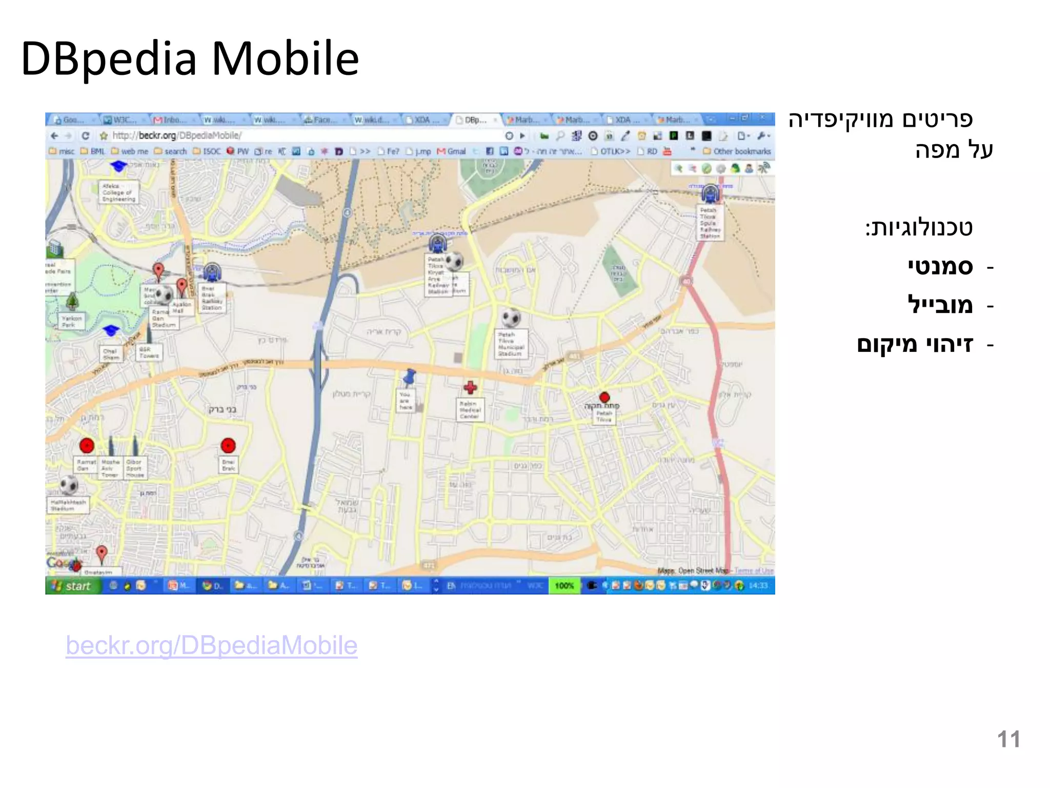 ‫‪DBpedia Mobile‬‬
                           ‫פריטים מוויקיפדיה‬
                                       ‫על מפה‬

                                ‫טכנולוגיות:‬
                                     ‫- סמנטי‬
                                     ‫- מובייל‬
                                ‫- זיהוי מיקום‬




 ‫‪beckr.org/DBpediaMobile‬‬


                                                ‫11‬
 