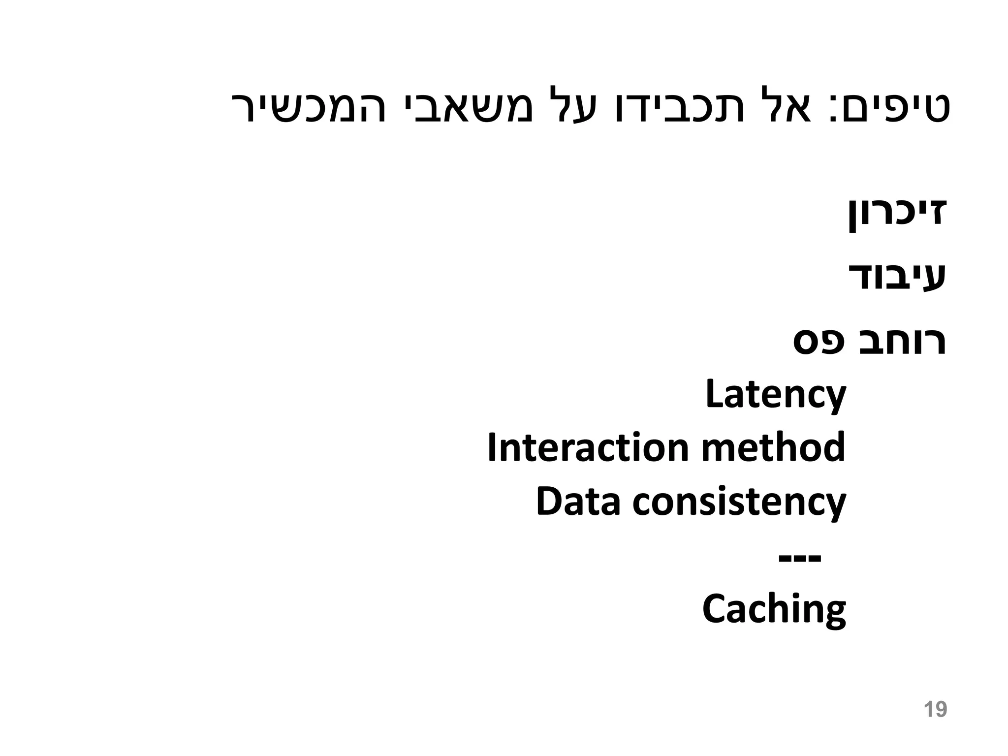 ‫טיפים: אל תכבידו על משאבי המכשיר‬

                               ‫זיכרון‬
                               ‫עיבוד‬
                            ‫רוחב פס‬
                       Latency
           Interaction method
              Data consistency
                           ---
                       Caching

                                   19
 