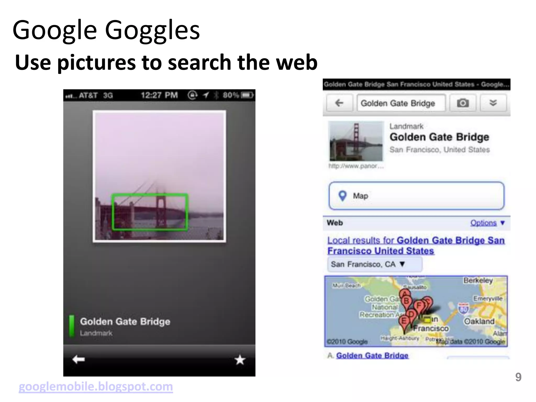 Google Goggles
Use pictures to search the web




                                 9
googlemobile.blogspot.com
 